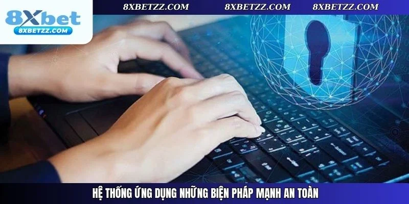Hệ thống ứng dụng những biện pháp mạnh an toàn