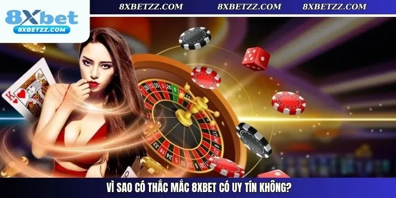 Vì sao có thắc mắc 8xbet có uy tín không?