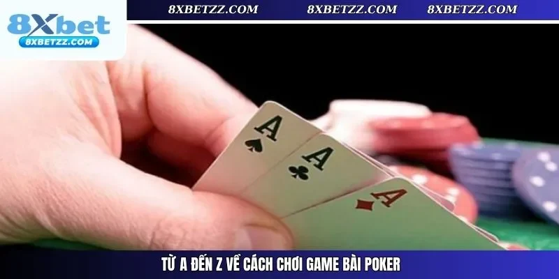 Từ A đến Z về cách chơi game bài Poker