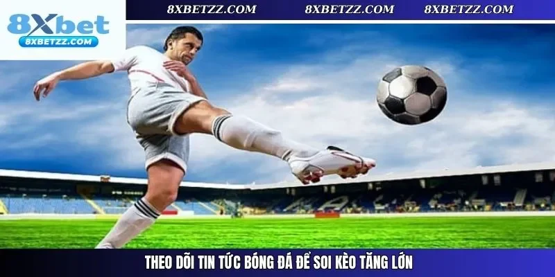 Theo dõi tin tức bóng đá để soi kèo tăng lớn