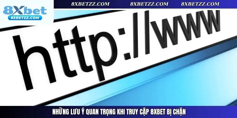 Những lưu ý quan trọng khi truy cập 8xbet bị chặn